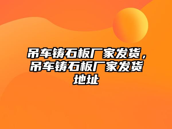 吊車鑄石板廠家發(fā)貨，吊車鑄石板廠家發(fā)貨地址