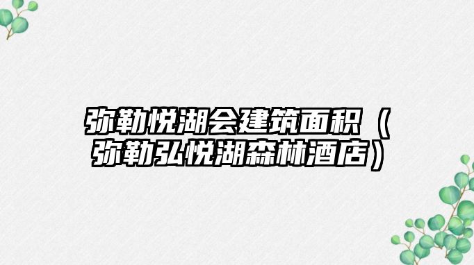彌勒悅湖會(huì)建筑面積（彌勒弘悅湖森林酒店）