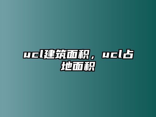 ucl建筑面積，ucl占地面積