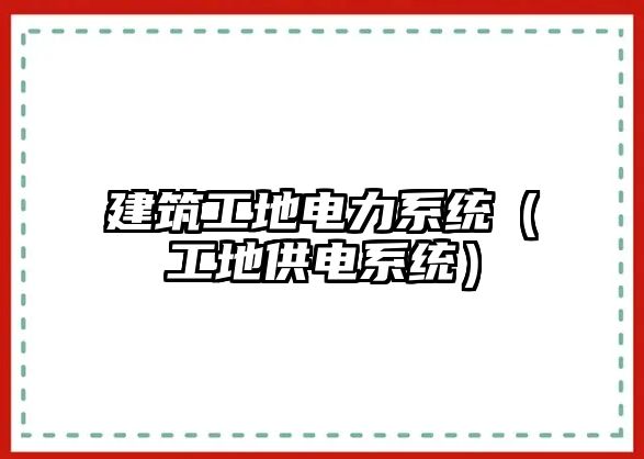 建筑工地電力系統(tǒng)(工地供電系統(tǒng))