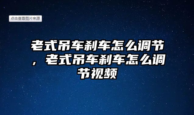 老式吊車剎車怎么調(diào)節(jié)，老式吊車剎車怎么調(diào)節(jié)視頻
