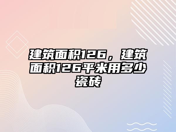 建筑面積126，建筑面積126平米用多少瓷磚