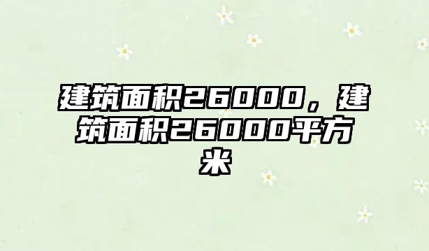 建筑面積26000，建筑面積26000平方米