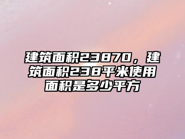 建筑面積23870，建筑面積238平米使用面積是多少平方