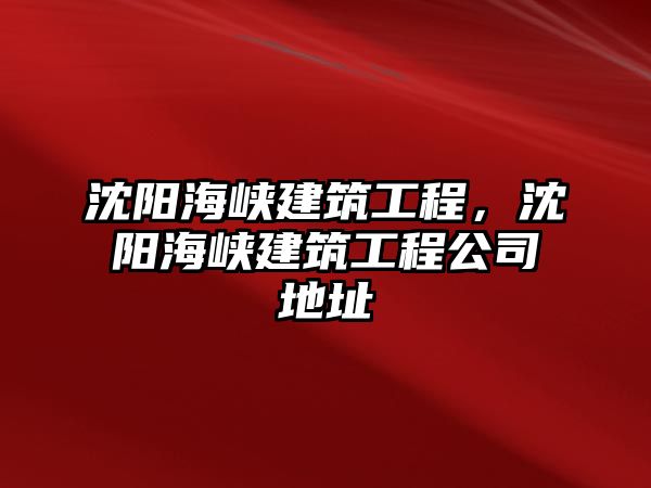沈陽(yáng)海峽建筑工程，沈陽(yáng)海峽建筑工程公司地址