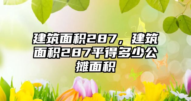 建筑面積287，建筑面積287平得多少公攤面積