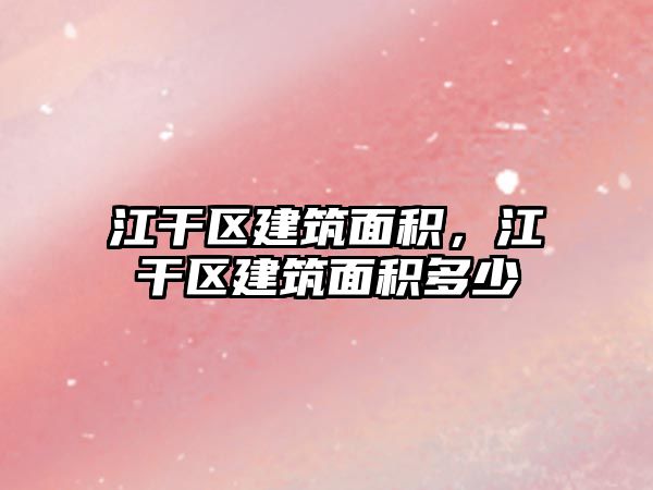 江干區(qū)建筑面積，江干區(qū)建筑面積多少