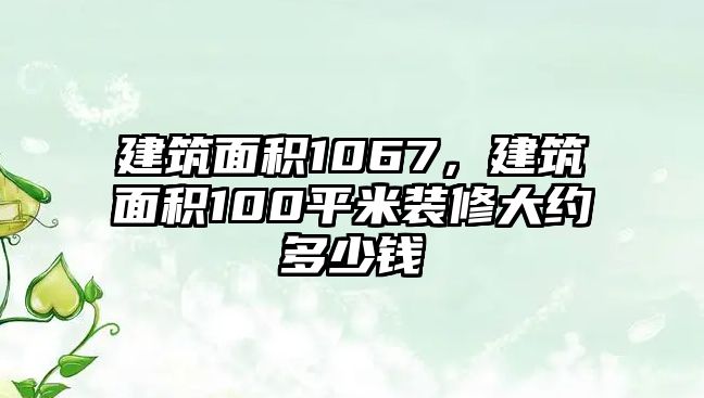 建筑面積1067，建筑面積100平米裝修大約多少錢
