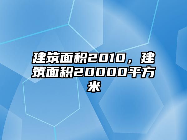 建筑面積2010，建筑面積20000平方米
