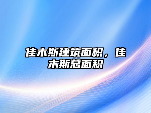 佳木斯建筑面積，佳木斯總面積