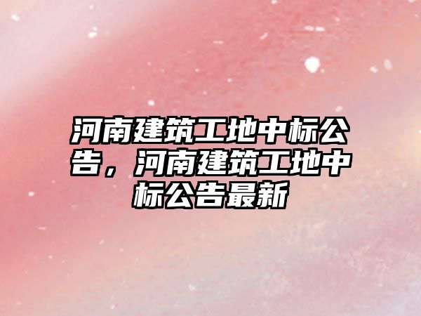 河南建筑工地中標公告，河南建筑工地中標公告最新
