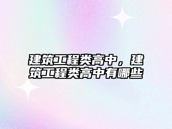 建筑工程類(lèi)高中,建筑工程類(lèi)高中有哪些