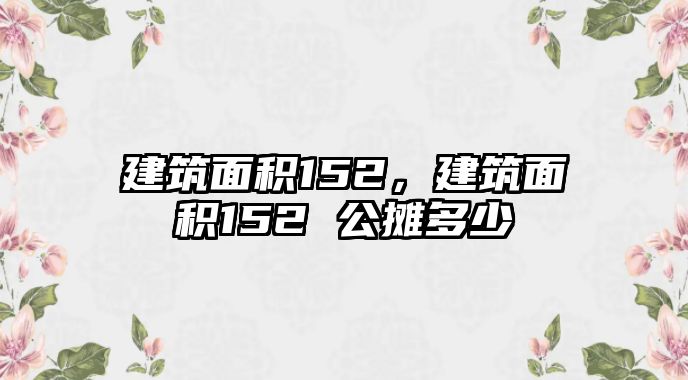 建筑面積152，建筑面積152 公攤多少