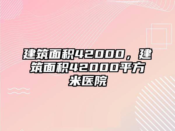 建筑面積42000,建筑面積42000平方米醫(yī)院