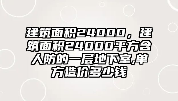 建筑面積24000，建筑面積24000平方含人防的一層地下室,單方造價多少錢