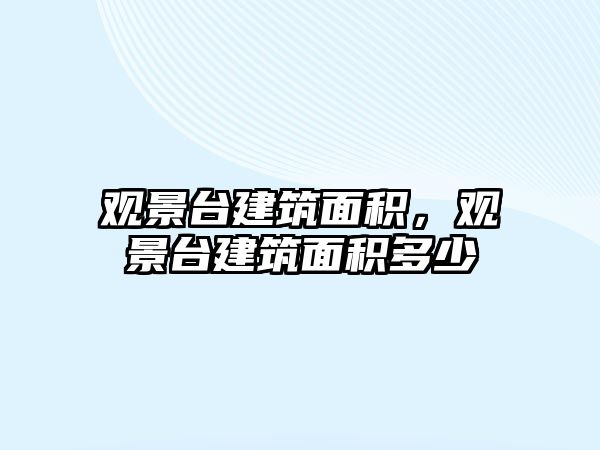 觀景臺建筑面積，觀景臺建筑面積多少