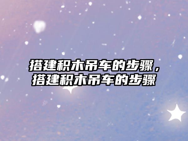 搭建積木吊車的步驟，搭建積木吊車的步驟