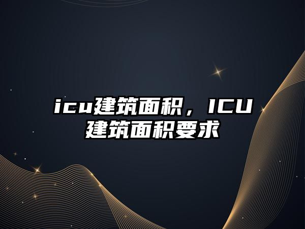 icu建筑面積，ICU建筑面積要求