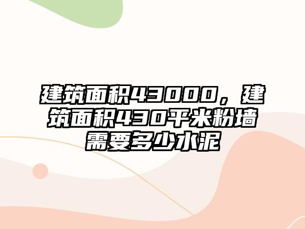建筑面積43000，建筑面積430平米粉墻需要多少水泥